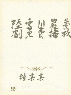 陆云川严梦涵短剧免费播放全集