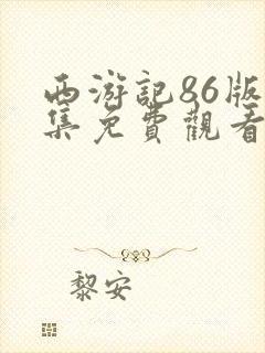 西游记86版全集免费观看全集未删减