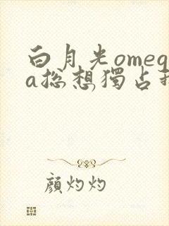 白月光omega总想独占我 小说