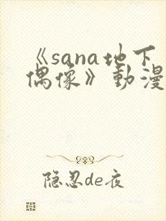 《sana地下偶像》动漫全集在线看