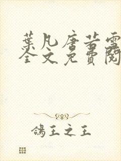 叶凡唐若雪小说全文免费阅读完整版无广告