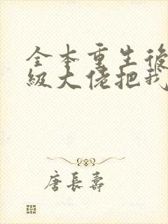 全本重生后,顶级大佬把我宠飘了