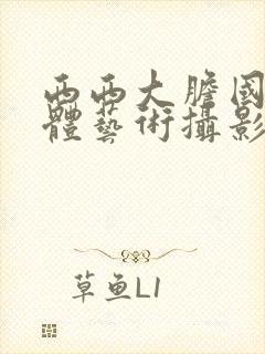 西西大胆国模人体艺术摄影