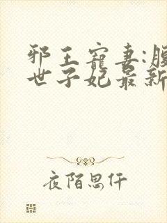 邪王宠妻:腹黑世子妃最新章节