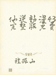 仙逆动漫43集完整版免费看