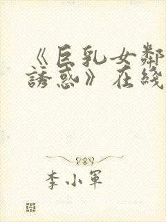 《巨乳女邻居的诱惑》在线