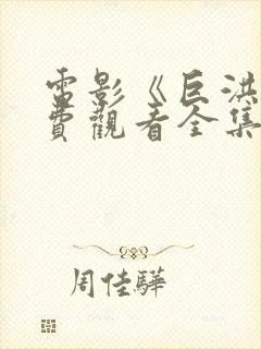 电影《巨洪》免费观看全集高清