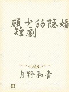 顾少的隐婚罪妻 短剧