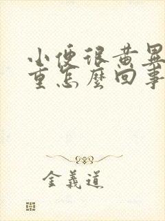 小便很黄异味很重怎么回事呢