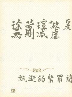 徐若瑄做爰三级无删减虐