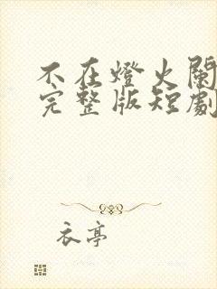 不在灯火阑珊处完整版短剧