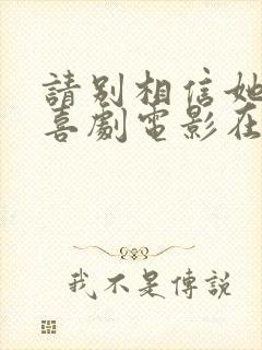 请别相信她免费喜剧电影在线观看2023封面