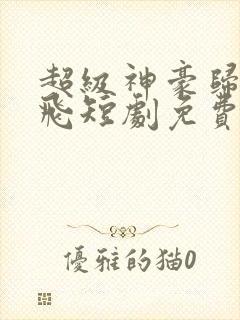 超级神豪归来陈飞短剧免费观看全集