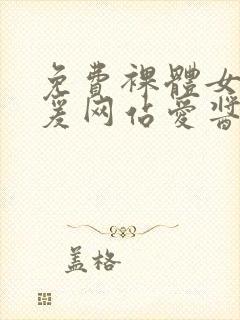 免费裸体女性做爰网站爱酱