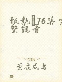 甄执�76集完整观看