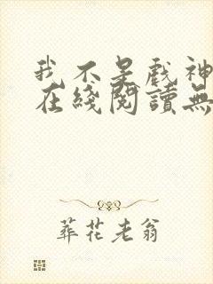 我不是戏神小说在线阅读无弹窗封面