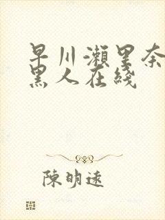 早川濑里奈大战黑人在线