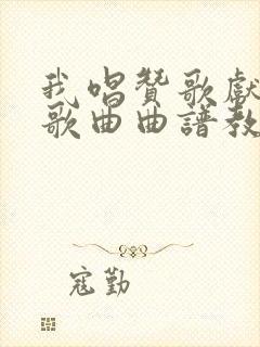 我唱赞歌献祖国歌曲曲谱教唱