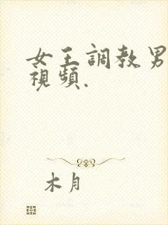 女王调教男奴的视频.