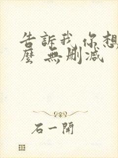 告诉我你想要什么 无删减