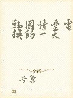 韩国情爱电影交换的一天