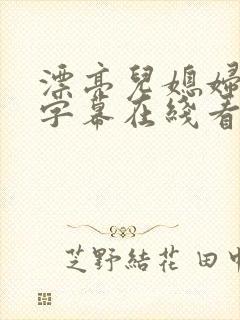 漂亮儿媳妇中文字幕在线看