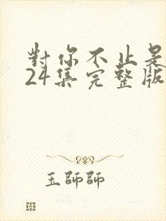 对你不止是喜欢24集完整版封面