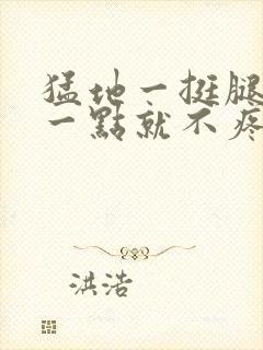 猛地一挺腿再开一点就不疼