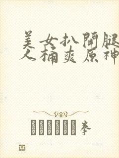 美女扒开腿让男人桶爽原神