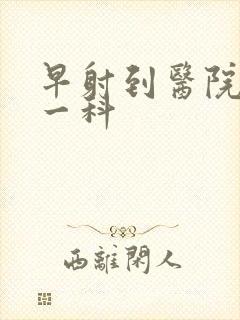 早射到医院挂哪一科