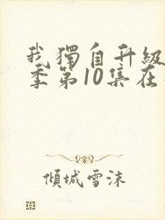 我独自升级第二季第10集在线观看