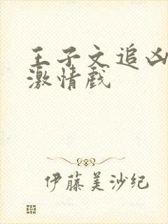 王子文追凶者也激情戏