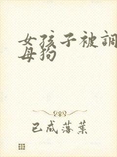 女孩子被调教成母狗