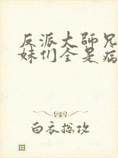 反派大师兄,师妹们全是病娇小说封面