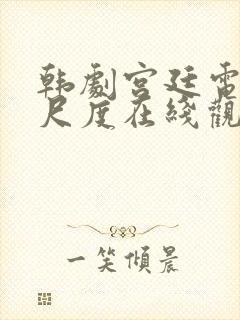 韩剧宫廷电影大尺度在线观看