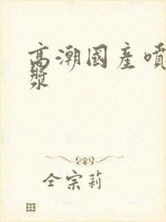 高潮国产喷水白浆