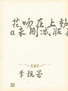 花吻在上动ova未删减版在线观看免费