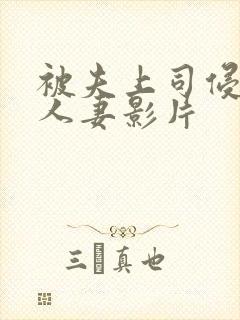 被夫上司侵犯的人妻影片