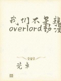 我们不是亲兄妹overlord动漫