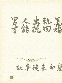 男人出轨怎样做才能挽回婚姻封面