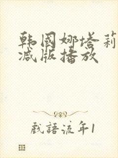 韩国娜塔莉无删减版播放