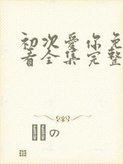 初次爱你免费观看全集完整版