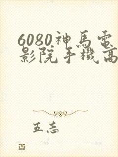 6080神马电影院手机高清在线