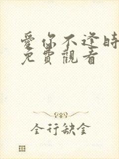 爱你不逢时全集免费观看