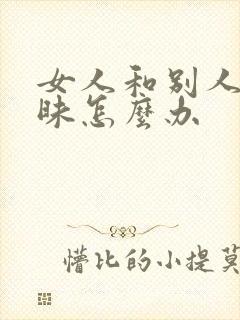 女人和别人聊暧昧怎么办