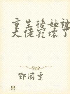 重生后她被偏执大佬宠坏了