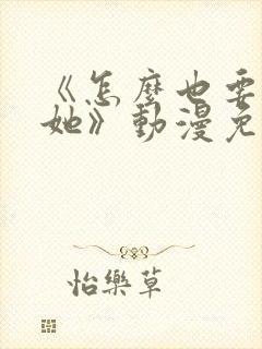 《怎么也要不够她》动漫免费观看