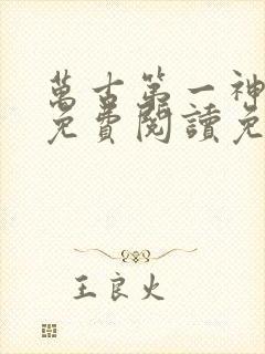 万古第一神全文免费阅读免费