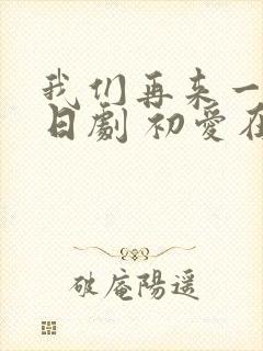 我们再来一次 日剧 初爱在线观看