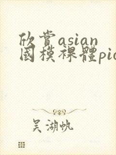 欣赏asian国模裸体pics裸封面